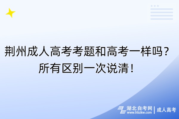 荊州成人高考考題和高考一樣嗎？所有區(qū)別一次說清！