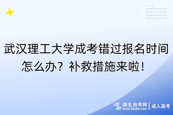 武漢理工大學(xué)成考錯(cuò)過(guò)報(bào)名時(shí)間怎么辦？補(bǔ)救措施來(lái)啦！
