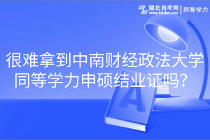 很難拿到中南財(cái)經(jīng)政法大學(xué)同等學(xué)力申碩結(jié)業(yè)證嗎？