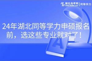 24年湖北同等學力申碩報名前，選這些專業(yè)就對了！