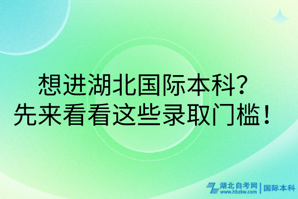 想進(jìn)湖北國(guó)際本科？先來(lái)看看這些錄取門(mén)檻！