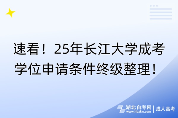 速看！25年長江大學(xué)成考學(xué)位申請條件終級整理！