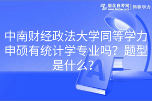 中南財(cái)經(jīng)政法大學(xué)同等學(xué)力申碩有統(tǒng)計(jì)學(xué)專業(yè)嗎？題型是什么？