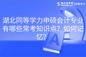 湖北同等學(xué)力申碩會計專業(yè)有哪些?？贾R點？如何記憶？