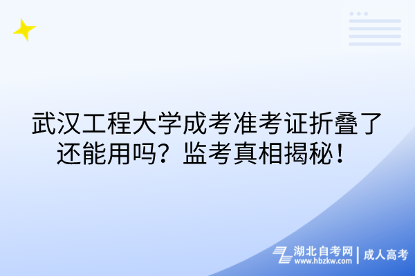 武漢工程大學(xué)成考準(zhǔn)考證折疊了還能用嗎？監(jiān)考真相揭秘！