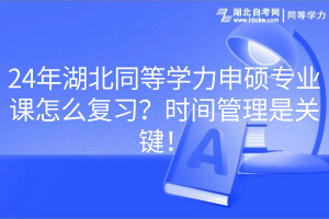 24年湖北同等學(xué)力申碩專業(yè)課怎么復(fù)習(xí)？時(shí)間管理是關(guān)鍵！