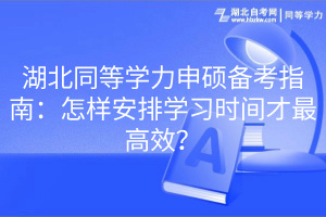 湖北同等學(xué)力申碩備考指南：怎樣安排學(xué)習(xí)時(shí)間才最高效？