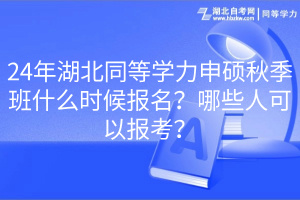 24年湖北同等學(xué)力申碩秋季班什么時(shí)候報(bào)名？哪些人可以報(bào)考？