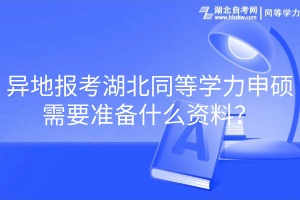 異地報(bào)考湖北同等學(xué)力申碩需要準(zhǔn)備什么資料？