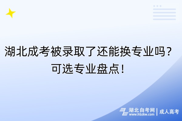 湖北成考被錄取了還能換專業(yè)嗎？可選專業(yè)盤點(diǎn)！