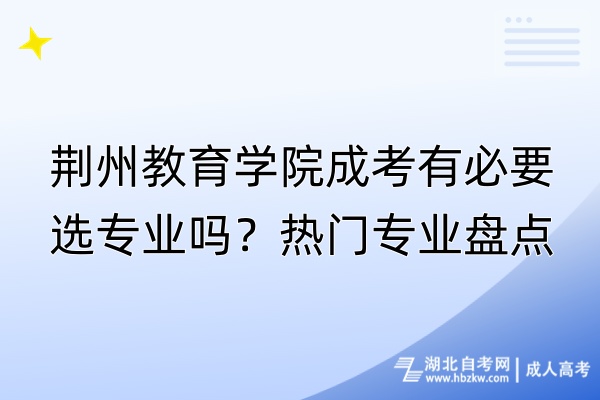 荊州教育學(xué)院成考有必要選專業(yè)嗎？熱門專業(yè)盤點