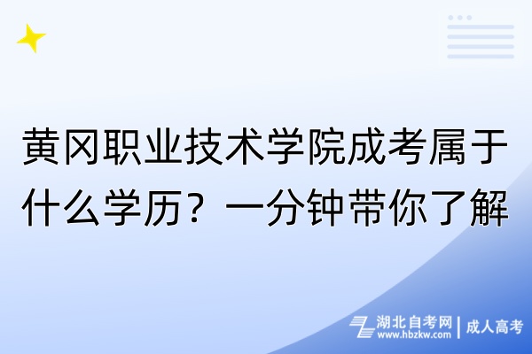黃岡職業(yè)技術學院成考屬于什么學歷？一分鐘帶你了解！