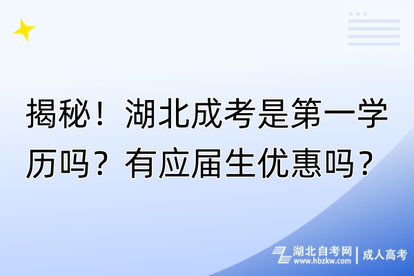 揭秘！湖北成考是第一學(xué)歷嗎？有應(yīng)屆生優(yōu)惠嗎？