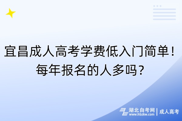 宜昌成人高考學費低入門簡單！每年報名的人多嗎？