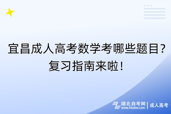 宜昌成人高考數(shù)學(xué)考哪些題目？復(fù)習(xí)指南來啦！