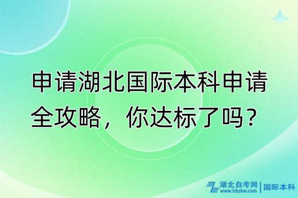 申請湖北國際本科申請全攻略，你達標了嗎？