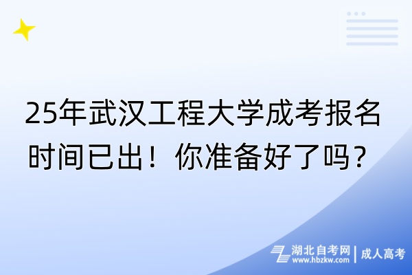 25年武漢工程大學成考報名時間已出！你準備好了嗎？