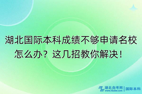 湖北國(guó)際本科成績(jī)不夠申請(qǐng)名校怎么辦？這幾招教你解決！