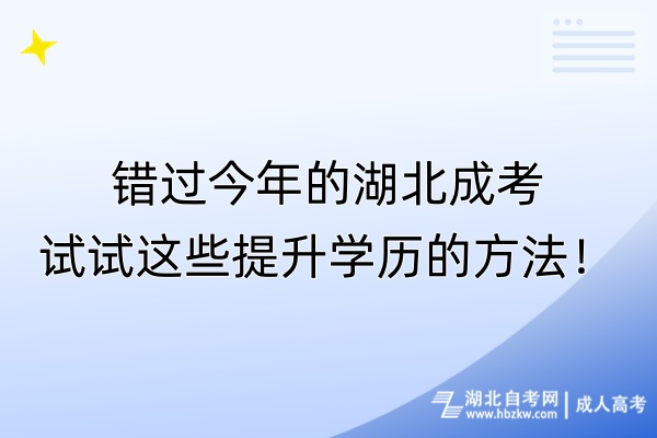 錯過今年的湖北成考，試試這些提升學歷的方法！