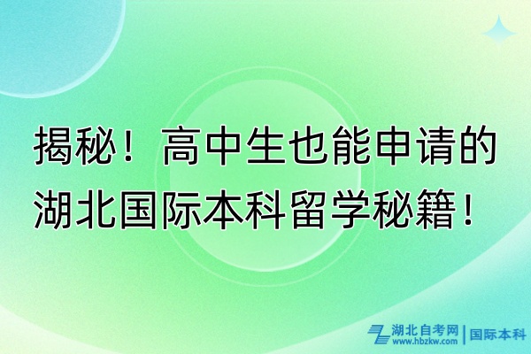揭秘！高中生也能申請的湖北國際本科留學(xué)秘籍！