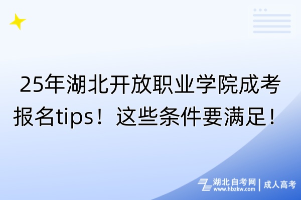 25年湖北開放職業(yè)學(xué)院成考報名tips！這些條件要滿足！