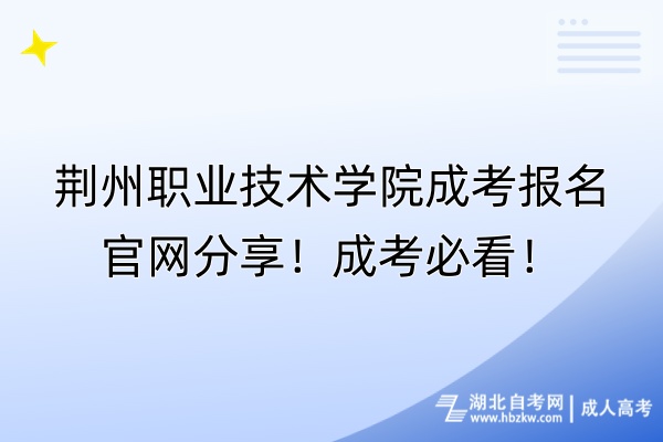荊州職業(yè)技術(shù)學(xué)院成考報名官網(wǎng)分享！成考必看！