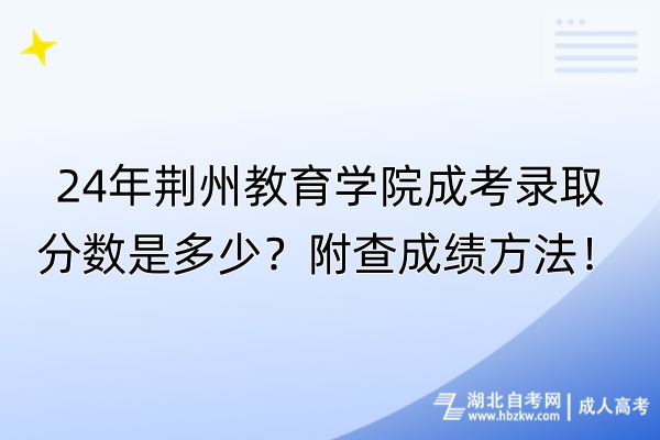 24年荊州教育學(xué)院成考錄取分數(shù)是多少？附查成績方法！
