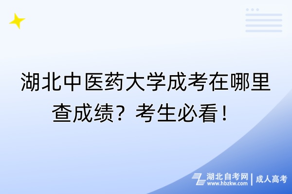 湖北中醫(yī)藥大學(xué)成考在哪里查成績(jī)？考生必看！