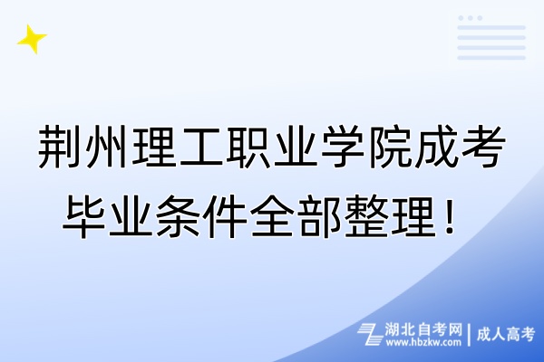 荊州理工職業(yè)學(xué)院成考畢業(yè)條件全部整理！