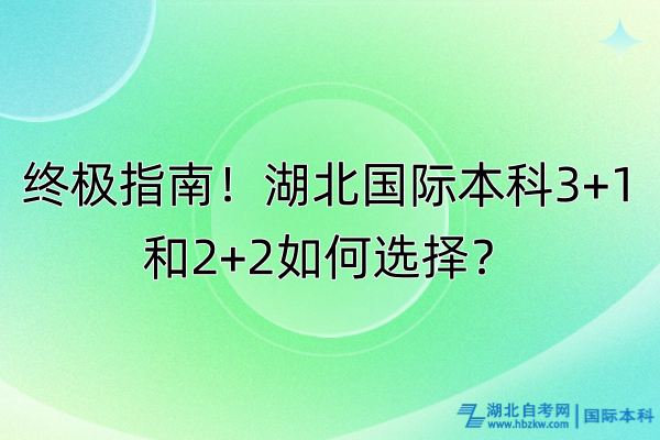 終極指南！湖北國(guó)際本科3+1和2+2如何選擇？