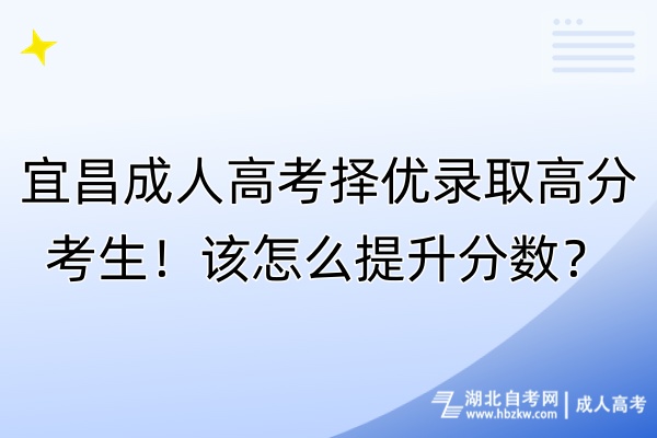 宜昌成人高考擇優(yōu)錄取高分考生！該怎么提升分?jǐn)?shù)？