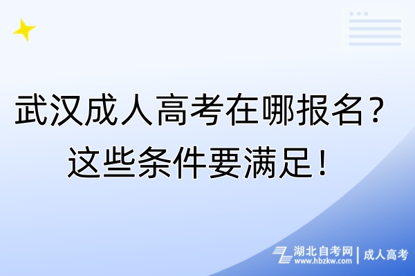 武漢成人高考在哪報名？這些條件要滿足！