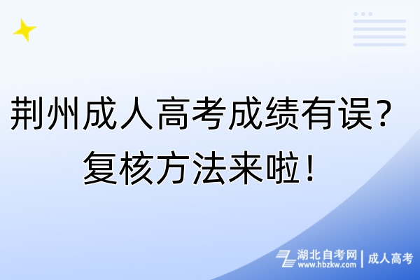 荊州成人高考成績有誤？復(fù)核方法來啦！