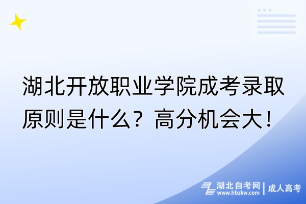 湖北開放職業(yè)學(xué)院成考錄取原則是什么？高分機(jī)會大！