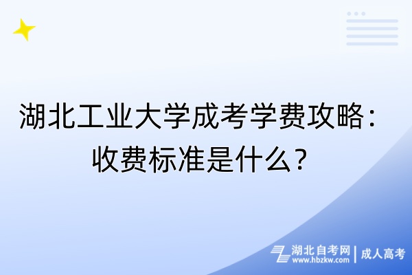 湖北工業(yè)大學成考學費攻略：收費標準是什么？