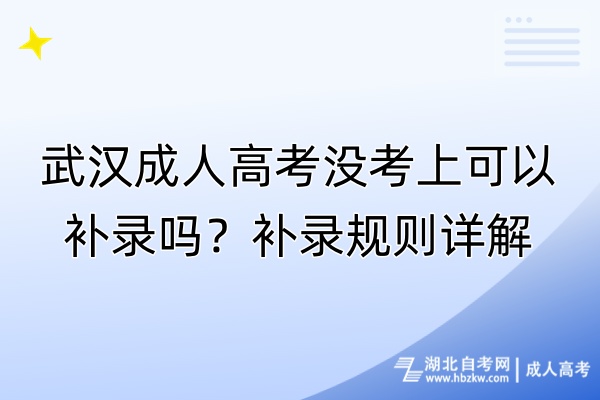 武漢成人高考沒(méi)考上可以補(bǔ)錄嗎？補(bǔ)錄規(guī)則詳解