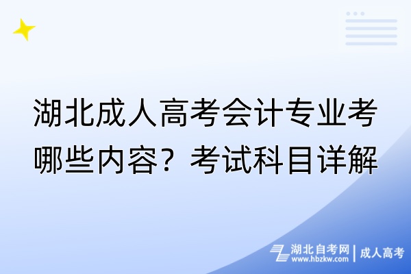 湖北成人高考會計專業(yè)考哪些內(nèi)容？考試科目詳解