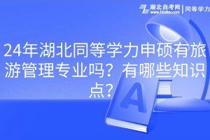 24年湖北同等學(xué)力申碩有旅游管理專業(yè)嗎？有哪些知識(shí)點(diǎn)？