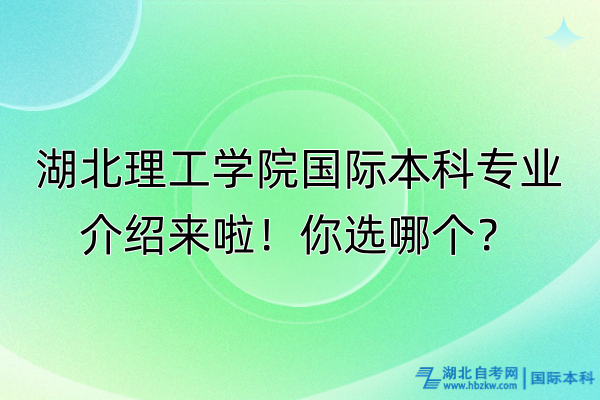 湖北理工學(xué)院國(guó)際本科專業(yè)介紹來(lái)啦！你選哪個(gè)？
