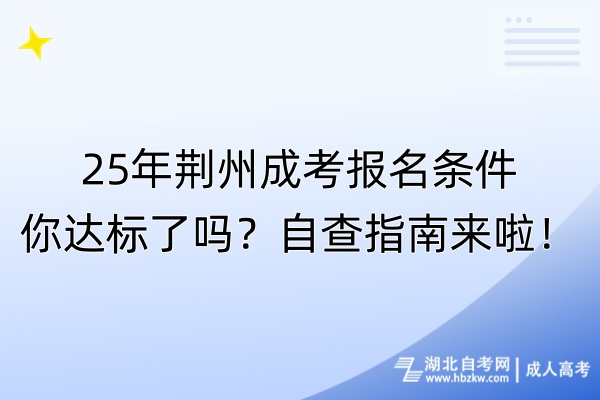 25年荊州成考報名條件你達標(biāo)了嗎？自查指南來啦！