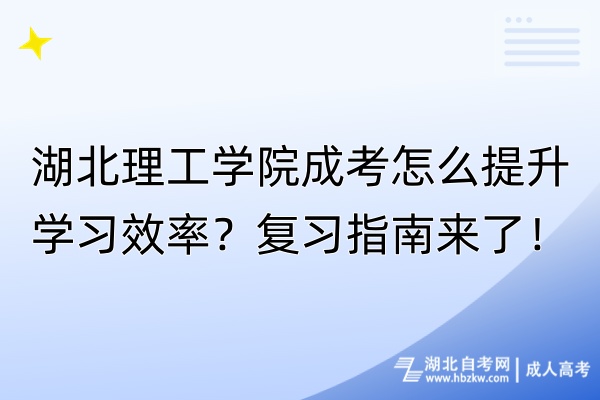 湖北理工學(xué)院成考怎么提升學(xué)習(xí)效率？復(fù)習(xí)指南來了！