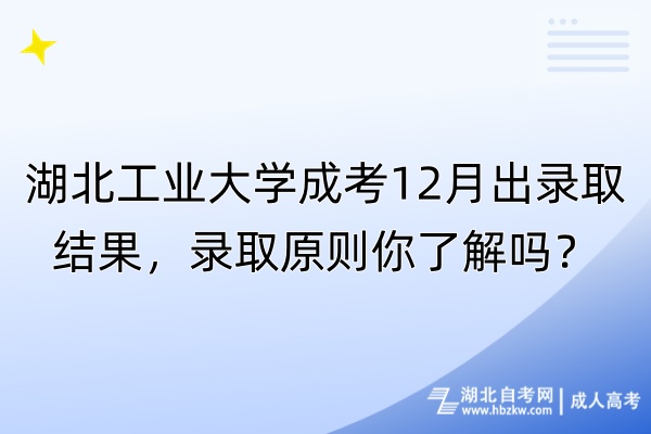 湖北工業(yè)大學(xué)成考12月出錄取結(jié)果，錄取原則你了解嗎？