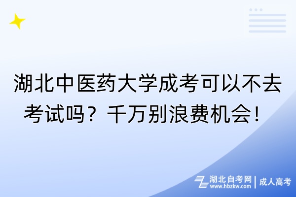 湖北中醫(yī)藥大學(xué)成考可以不去考試嗎？千萬(wàn)別浪費(fèi)機(jī)會(huì)！