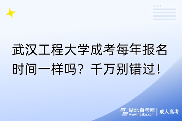 武漢工程大學(xué)成考每年報名時間一樣嗎？千萬別錯過！