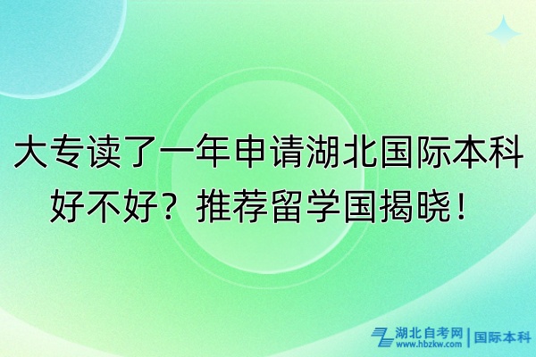 大專讀了一年申請湖北國際本科好不好？推薦留學(xué)國揭曉！