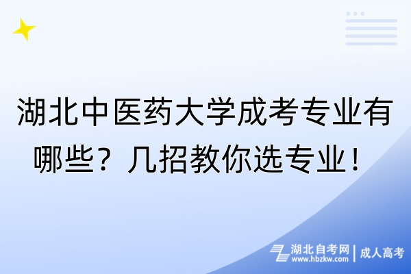 湖北中醫(yī)藥大學(xué)成考專業(yè)有哪些？幾招教你選專業(yè)！