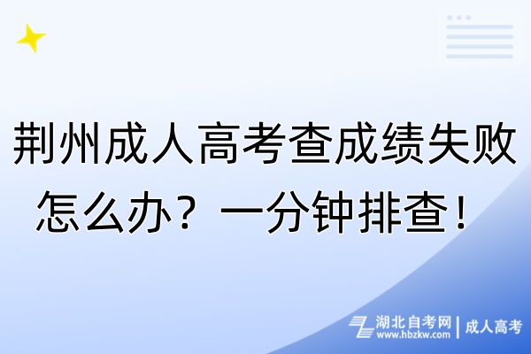 荊州成人高考查成績失敗怎么辦？一分鐘排查！