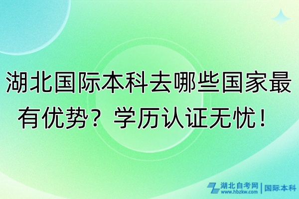 湖北國際本科去哪些國家最有優(yōu)勢？學(xué)歷認(rèn)證無憂！