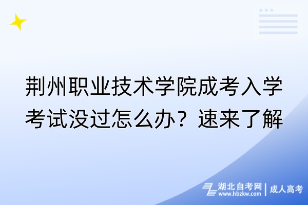 荊州職業(yè)技術(shù)學(xué)院成考入學(xué)考試沒過怎么辦？速來了解！