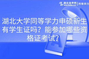 湖北大學(xué)同等學(xué)力申碩新生有學(xué)生證嗎？能參加哪些資格證考試？